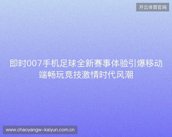 即时007手机足球全新赛事体验引爆移动端畅玩竞技激情时代风潮