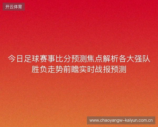 今日足球赛事比分预测焦点解析各大强队胜负走势前瞻实时战报预测