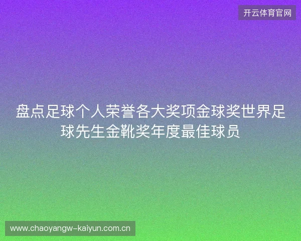 盘点足球个人荣誉各大奖项金球奖世界足球先生金靴奖年度最佳球员