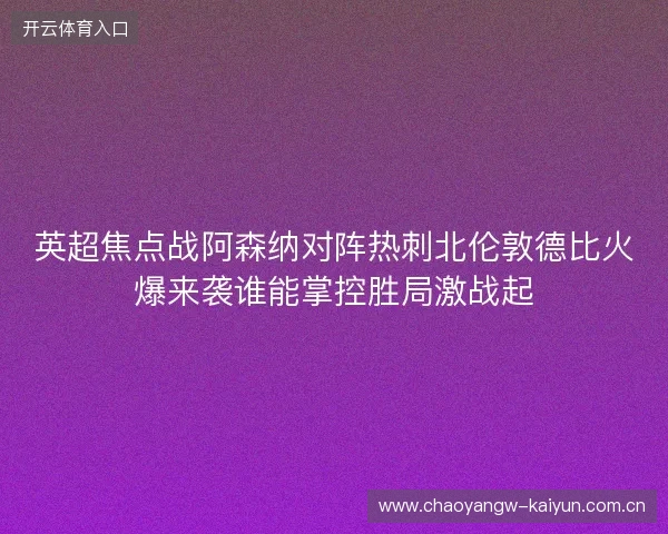 英超焦点战阿森纳对阵热刺北伦敦德比火爆来袭谁能掌控胜局激战起