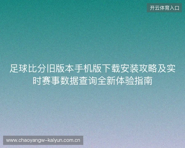 足球比分旧版本手机版下载安装攻略及实时赛事数据查询全新体验指南 足球比分旧版本手机版下载安装攻略及实时赛事数据查询全新体验指南