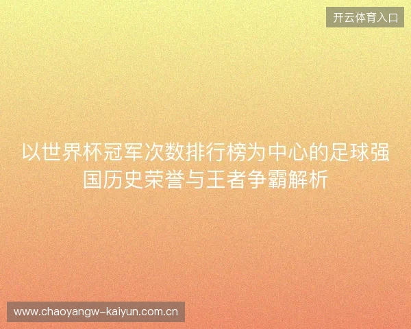 以世界杯冠军次数排行榜为中心的足球强国历史荣誉与王者争霸解析 以世界杯冠军次数排行榜为中心的足球强国历史荣誉与王者争霸解析