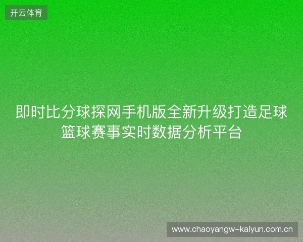 即时比分球探网手机版全新升级打造足球篮球赛事实时数据分析平台 即时比分球探网手机版全新升级打造足球篮球赛事实时数据分析平台