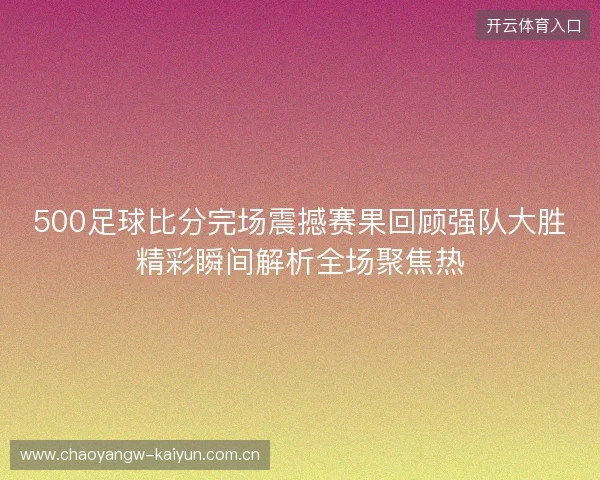 500足球比分完场震撼赛果回顾强队大胜精彩瞬间解析全场聚焦热