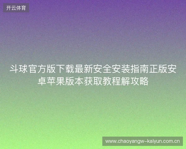 斗球官方版下载最新安全安装指南正版安卓苹果版本获取教程解攻略 斗球官方版下载最新安全安装指南正版安卓苹果版本获取教程解攻略