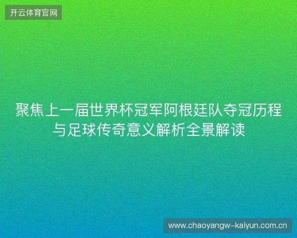 聚焦上一届世界杯冠军阿根廷队夺冠历程与足球传奇意义解析全景解读 聚焦上一届世界杯冠军阿根廷队夺冠历程与足球传奇意义解析全景解读
