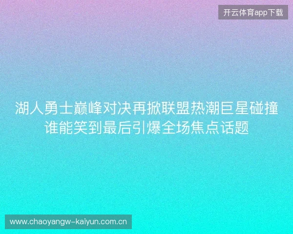 湖人勇士巅峰对决再掀联盟热潮巨星碰撞谁能笑到最后引爆全场焦点话题 湖人勇士巅峰对决再掀联盟热潮巨星碰撞谁能笑到最后引爆全场焦点话题