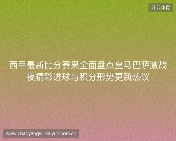 西甲最新比分赛果全面盘点皇马巴萨激战夜精彩进球与积分形势更新热议