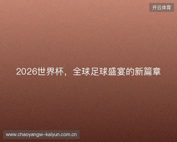 2026世界杯，全球足球盛宴的新篇章