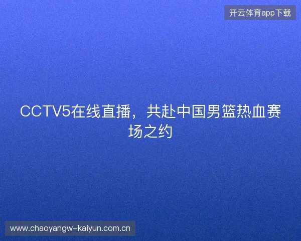 CCTV5在线直播，共赴中国男篮热血赛场之约