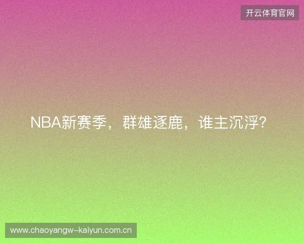 NBA新赛季，群雄逐鹿，谁主沉浮？
