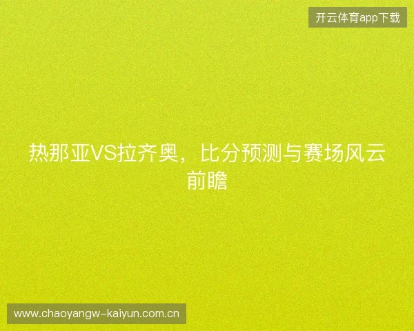 热那亚VS拉齐奥，比分预测与赛场风云前瞻
